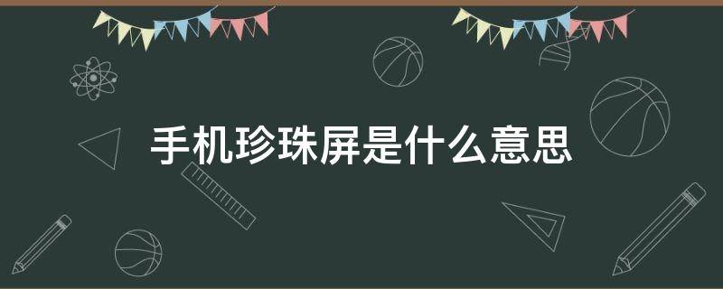 手机珍珠屏是什么意思 珍珠屏手机有哪些