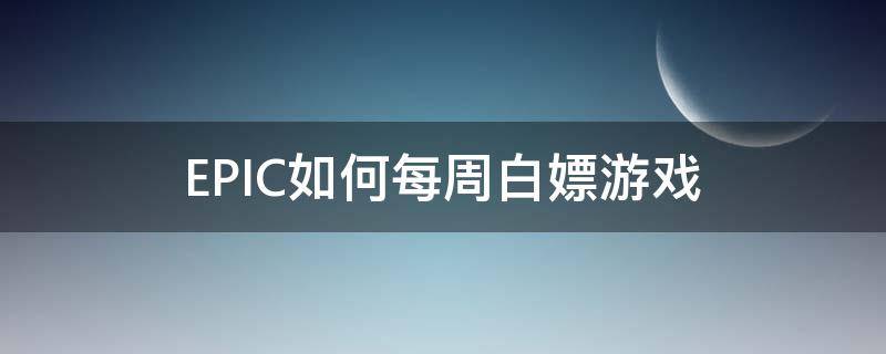 EPIC如何每周白嫖游戏（epic白嫖活动）
