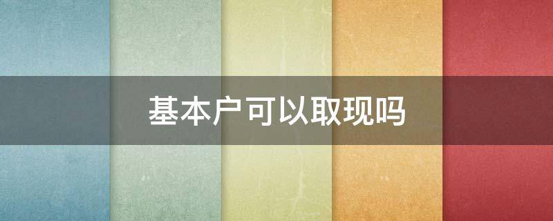 基本户可以取现吗（基本户可以直接取现吗）