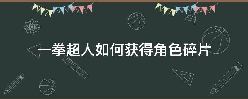 一拳超人如何获得角色碎片 一拳超人角色碎片有什么用