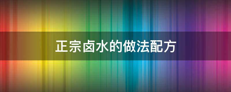 正宗卤水的做法配方（卤水制作配方大全）