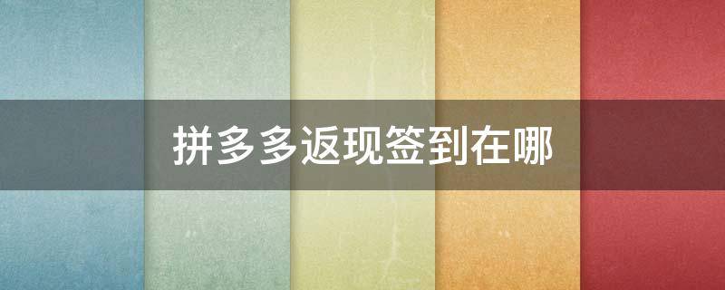 拼多多返现签到在哪 拼多多返现签到在哪里