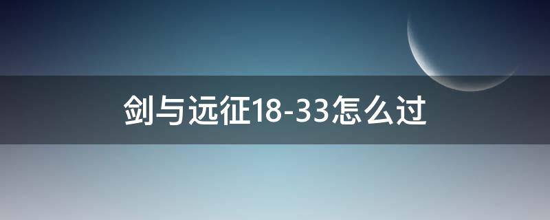 剑与远征18-33怎么过(剑与远征1833怎么过)