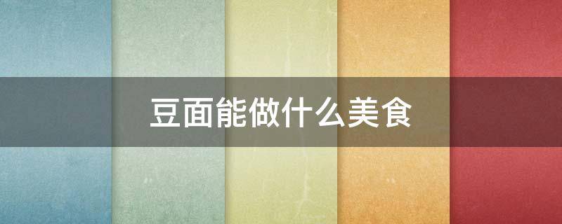 豆面能做什么美食 怎样用豆面做美食