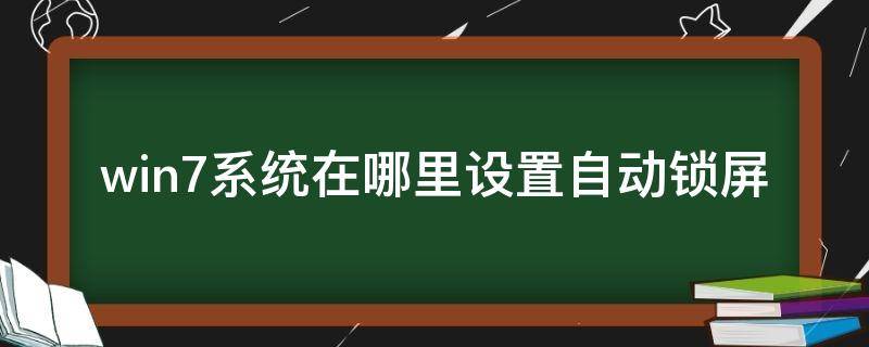 win7系统在哪里设置自动锁屏(电脑设置自动锁屏在哪win7)