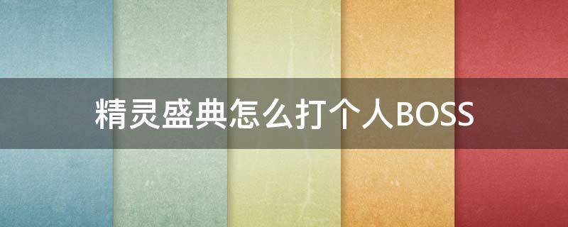 精灵盛典怎么打个人BOSS 精灵盛典技巧
