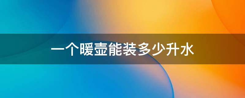 一个暖壶能装多少升水 一个暖水壶大约多少升