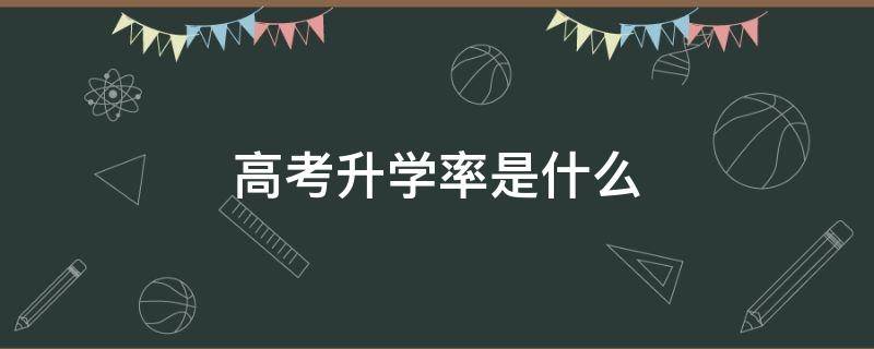 高考升学率是什么(普通高考升学率)