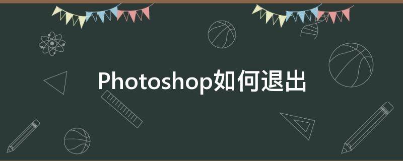 Photoshop如何退出 photoshop如何退出全屏模式