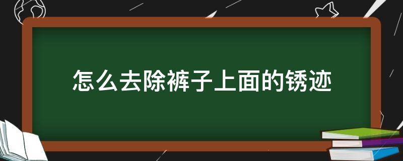 怎么去除裤子上面的锈迹 裤子上的锈迹用什么可以洗掉