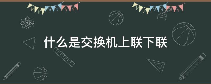 什么是交换机上联下联（交换机 上联）