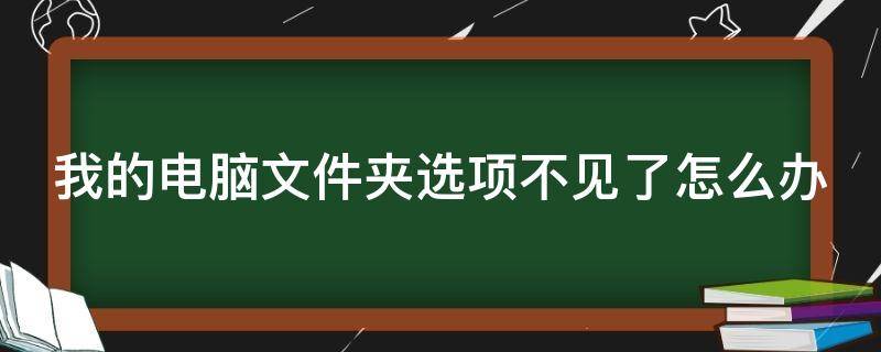 我的电脑文件夹选项不见了怎么办（我的电脑文件夹选项不见了怎么办呀）