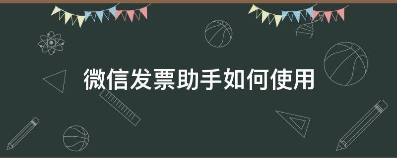 微信发票助手如何使用 微信发票助手如何添加发票