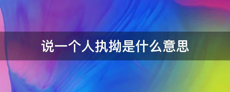 说一个人执拗是什么意思 形容一个人执拗