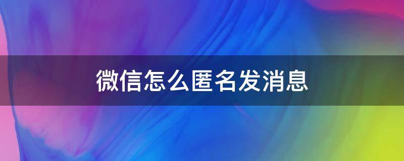 微信怎么匿名发消息 企业微信怎么匿名发消息