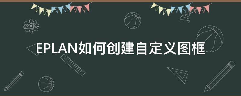 EPLAN如何创建自定义图框（eplan怎么创建图框）