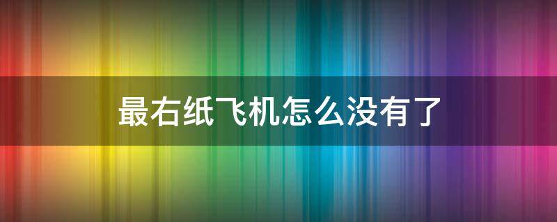 最右纸飞机怎么没有了(最右纸飞机怎么找不到了)