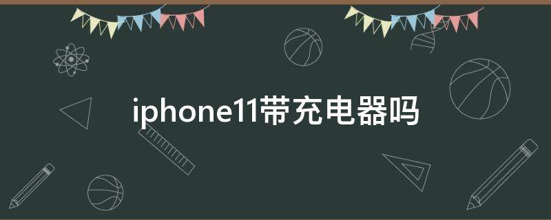 iphone11带充电器吗 iPhone11自带充电器吗