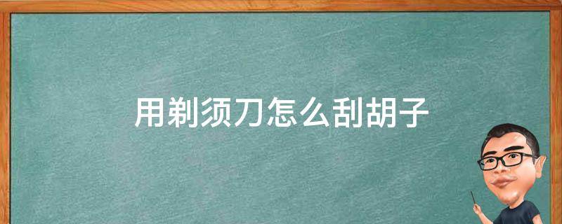 用剃须刀怎么刮胡子 剃须刀怎么刮长胡子