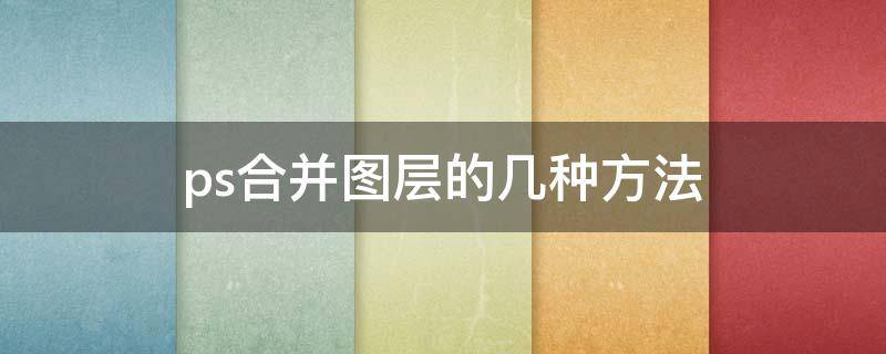 ps合并图层的几种方法 ps中合并图层的方式