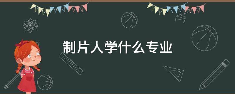制片人学什么专业 制片人的专业