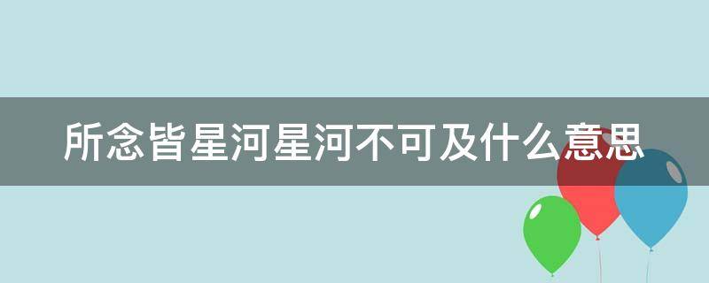 所念皆星河星河不可及什么意思 所念皆星河,星河不可及是什么歌