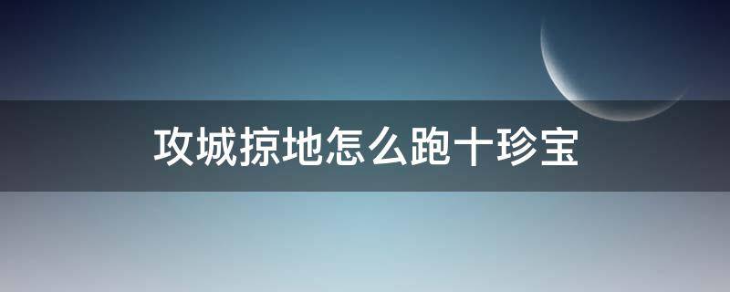 攻城掠地怎么跑十珍宝(攻城掠地平民跑十珍)