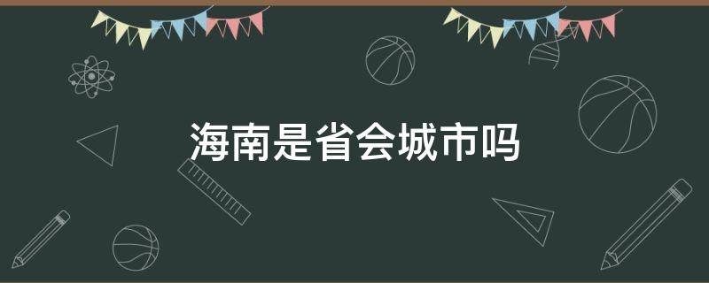 海南是省会城市吗（海南省会是哪个城市）