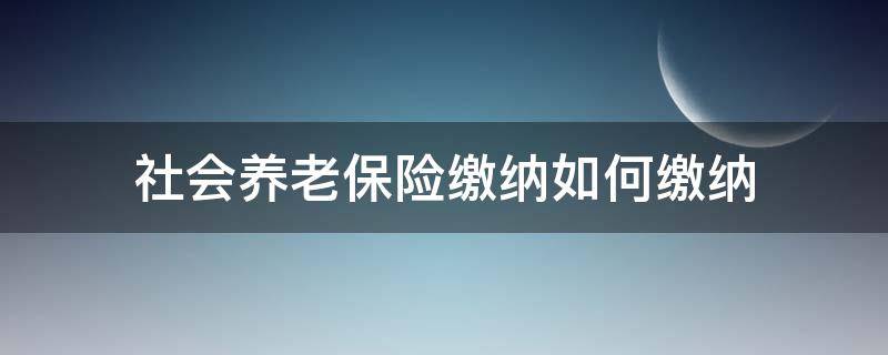 社会养老保险缴纳如何缴纳 社会养老保险的缴费方式