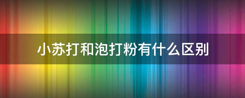 小苏打和泡打粉有什么区别 小苏打和泡打粉有什么区别和用处