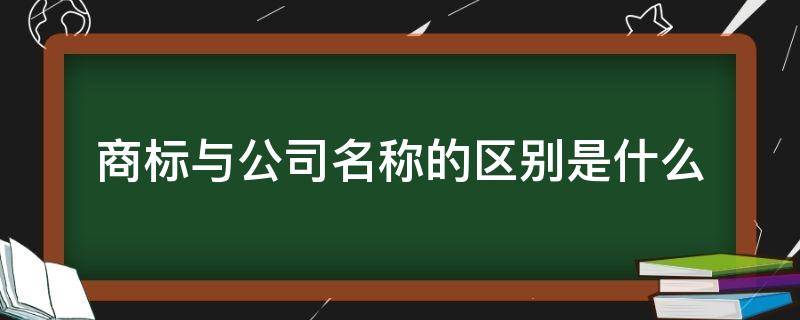 商标与公司名称的区别是什么（商标是公司名称吗）