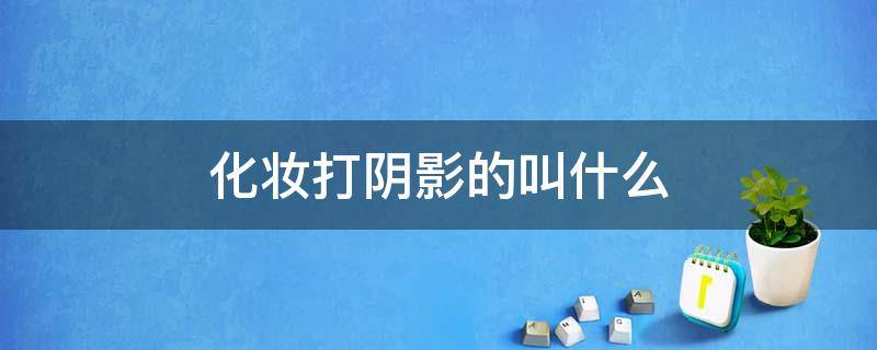 化妆打阴影的叫什么 化妆阴影是什么意思是什么