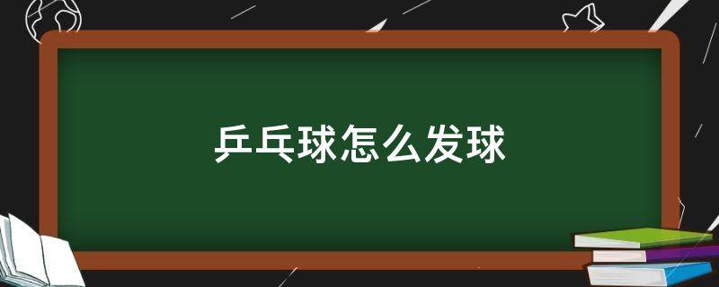 乒乓球怎么发球（乒乓球怎么发球最难接）