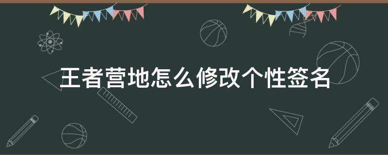 王者营地怎么修改个性签名（新版王者营地怎么改个性签名）