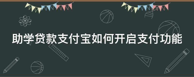 助学贷款支付宝如何开启支付功能 助学贷款支付宝怎么付钱