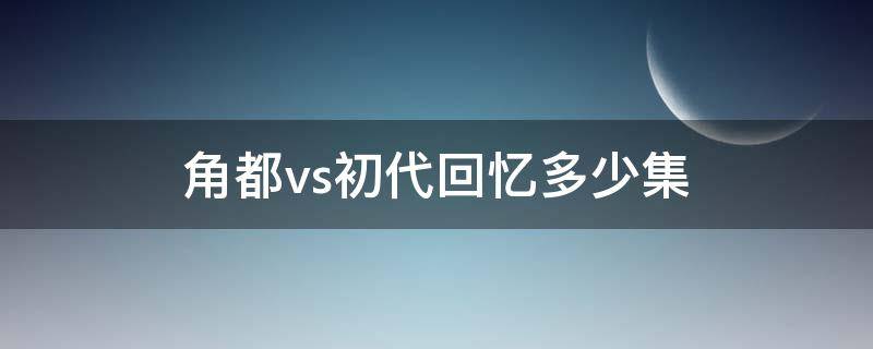 角都vs初代回忆多少集 角都打初代是多少集