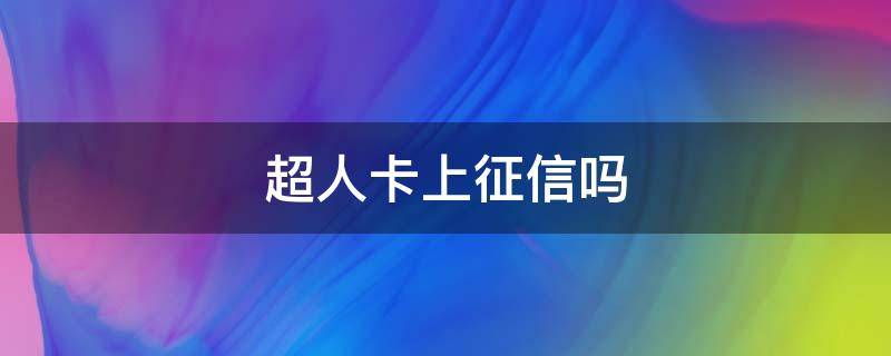 超人卡上征信吗 还卡超人查征信吗