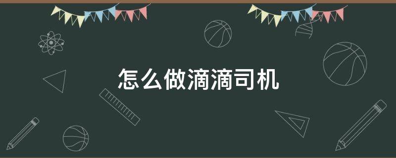 怎么做滴滴司机（没车怎么做滴滴司机）