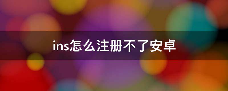 ins怎么注册不了安卓 ins怎么注册不了安卓华为