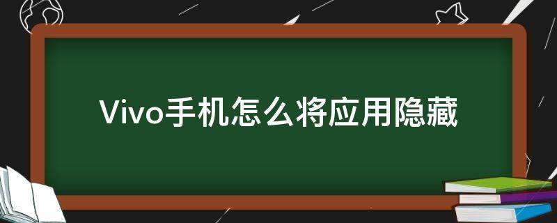 Vivo手机怎么将应用隐藏（vivo手机怎么将应用隐藏起来）