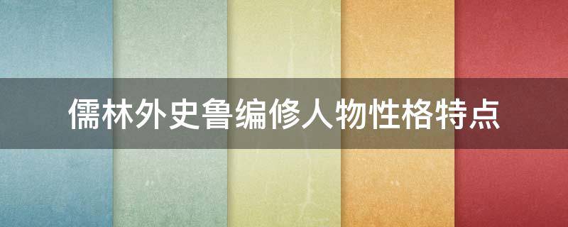 儒林外史鲁编修人物性格特点（儒林外史鲁编修的人物性格特点）