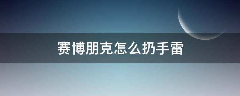 赛博朋克怎么扔手雷 赛博朋克如何丢手雷