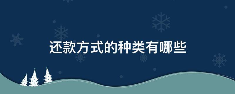 还款方式的种类有哪些（还款的主要方式有哪些?）