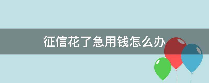 征信花了急用钱怎么办（征信花了急用钱怎么办?）