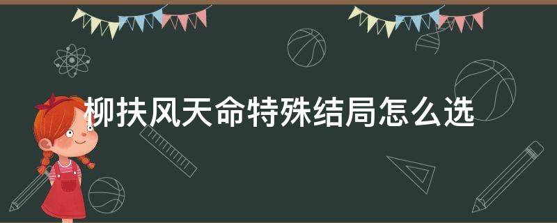 柳扶风天命特殊结局怎么选（柳扶风天命特殊结局选什么）