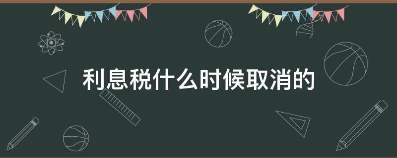 利息税什么时候取消的（利息税开始时间）