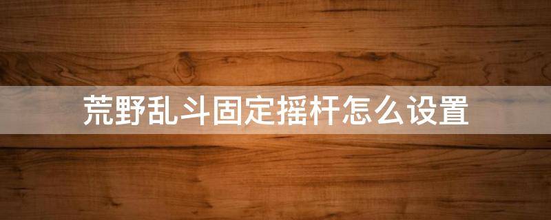 荒野乱斗固定摇杆怎么设置 荒野乱斗如何固定摇杆