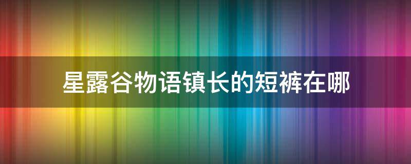 星露谷物语镇长的短裤在哪（星露谷物语镇长的短裤在哪里找）