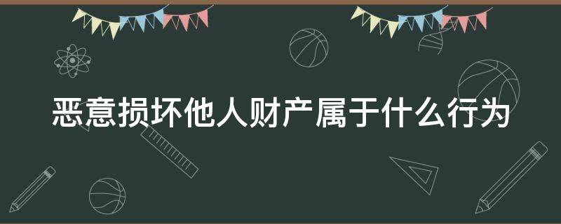 恶意损坏他人财产属于什么行为（破坏财物多少钱可以立案）