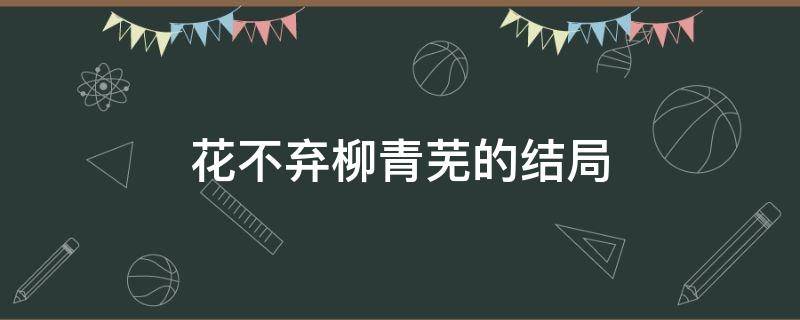 花不弃柳青芜的结局 柳青芜最后和陈煜在一起了吗